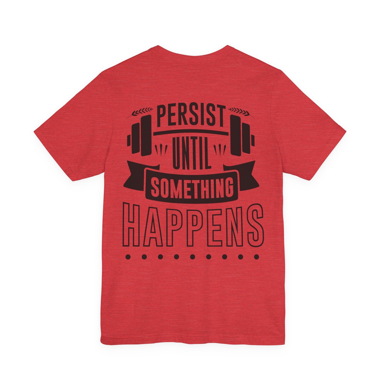 Persist Until Something Happens Gym T-Shirt — Motivational Workout Tee