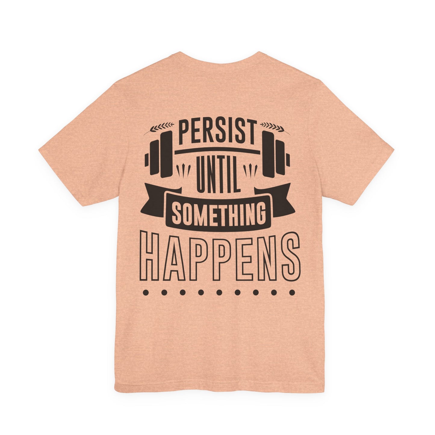 Persist Until Something Happens Gym T-Shirt — Motivational Workout Tee