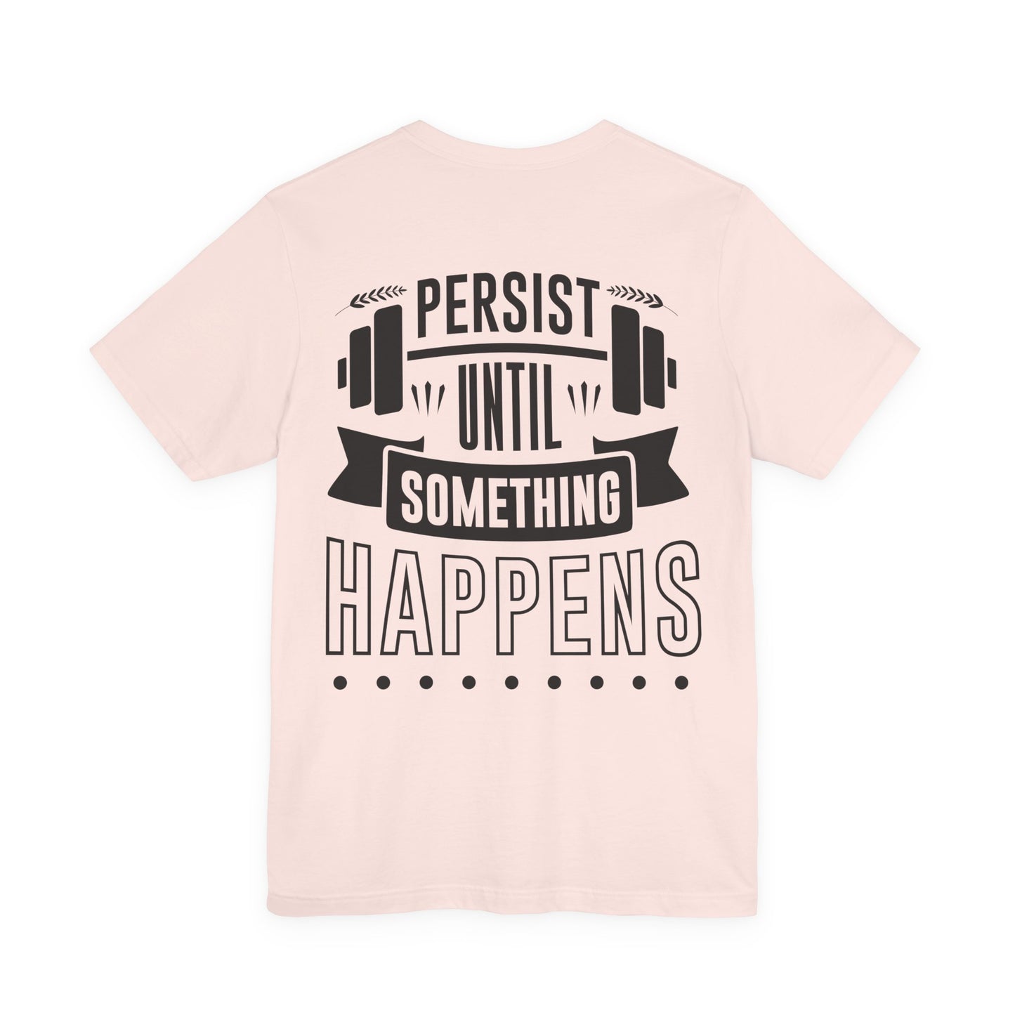 Persist Until Something Happens Gym T-Shirt — Motivational Workout Tee